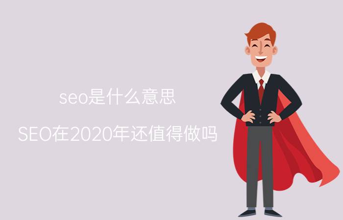 seo是什么意思 SEO在2020年还值得做吗？怎么做？